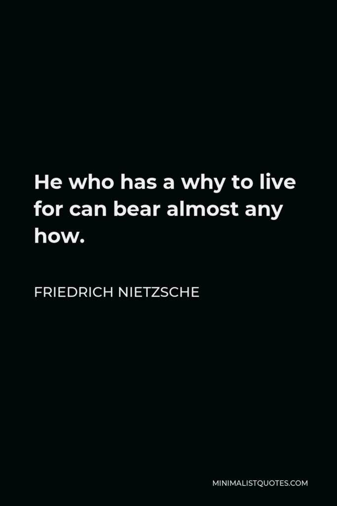 Friedrich Nietzsche Quote - He who has a why to live for can bear almost any how.