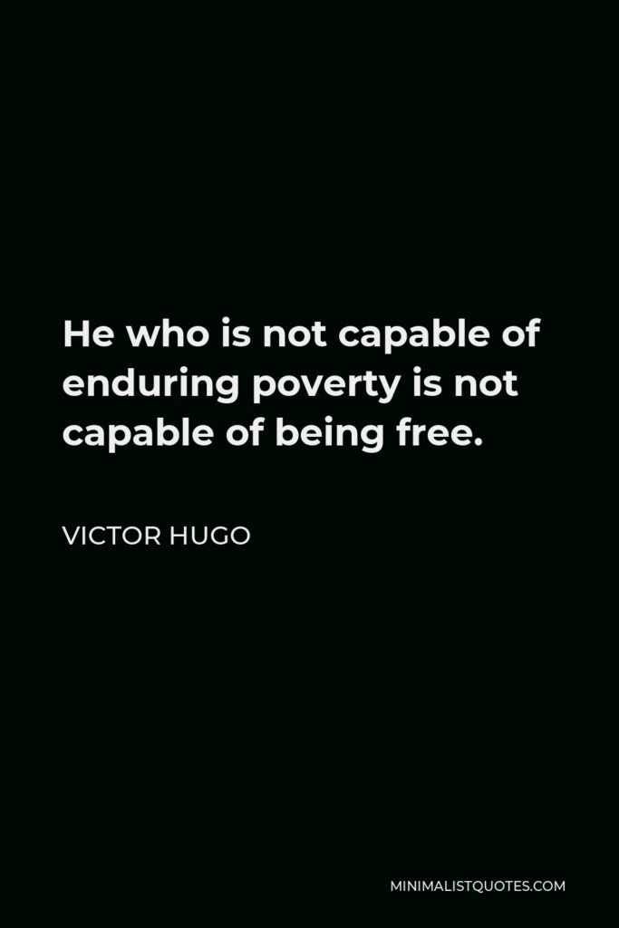 Victor Hugo Quote - He who is not capable of enduring poverty is not capable of being free.