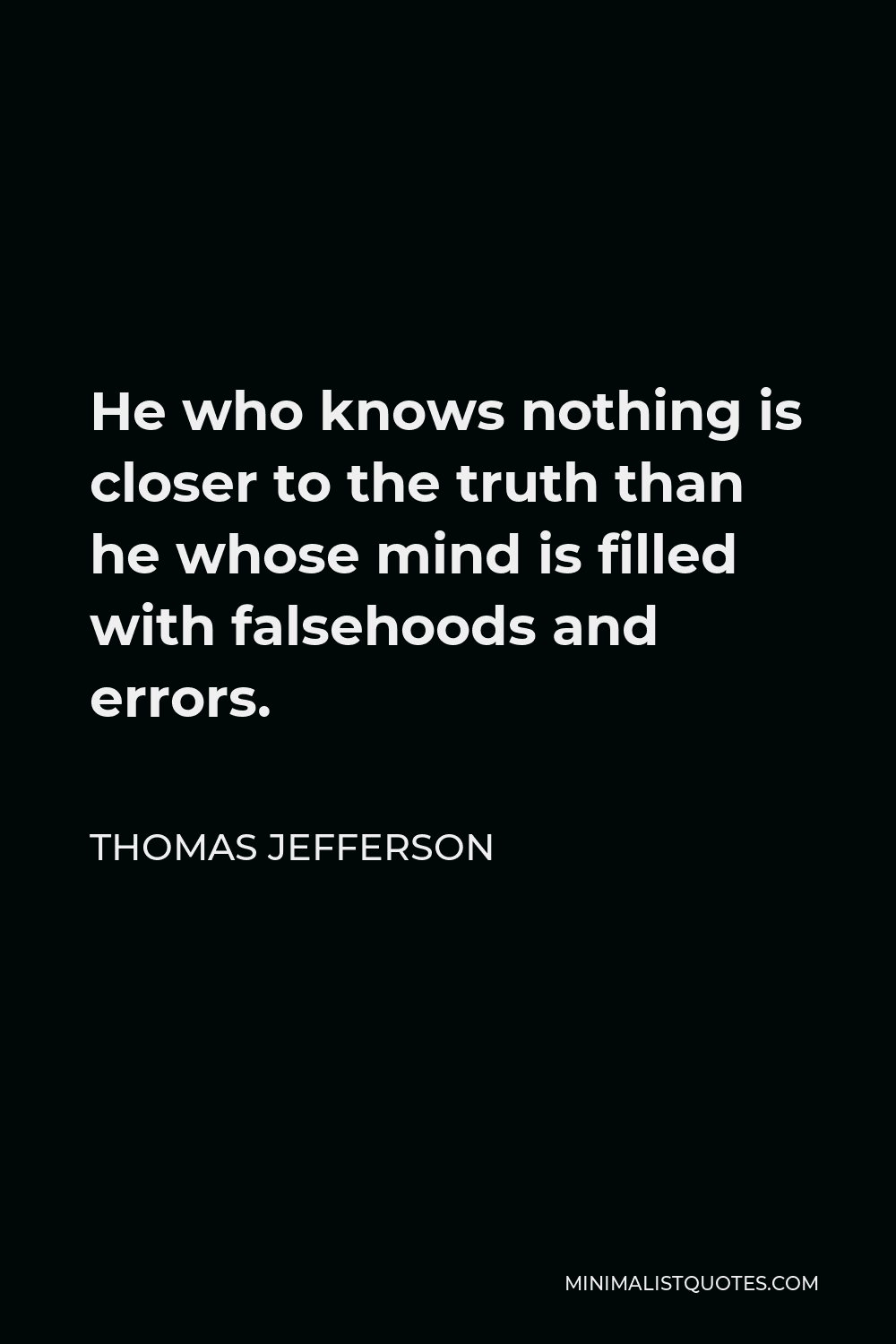 Thomas Jefferson Quote - He who knows nothing is closer to the truth than he whose mind is filled with falsehoods and errors.