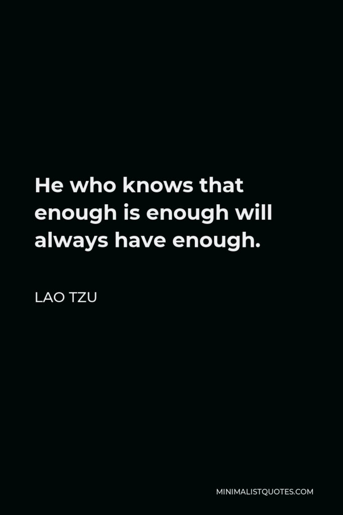 Lao Tzu Quote - He who knows that enough is enough will always have enough.