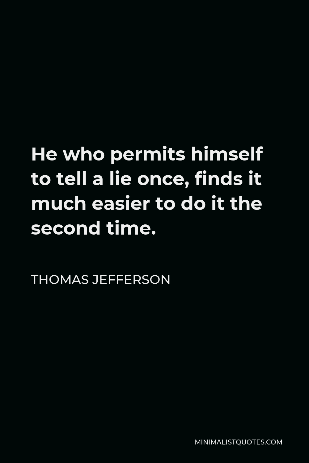 Thomas Jefferson Quote - He who permits himself to tell a lie once, finds it much easier to do it the second time.