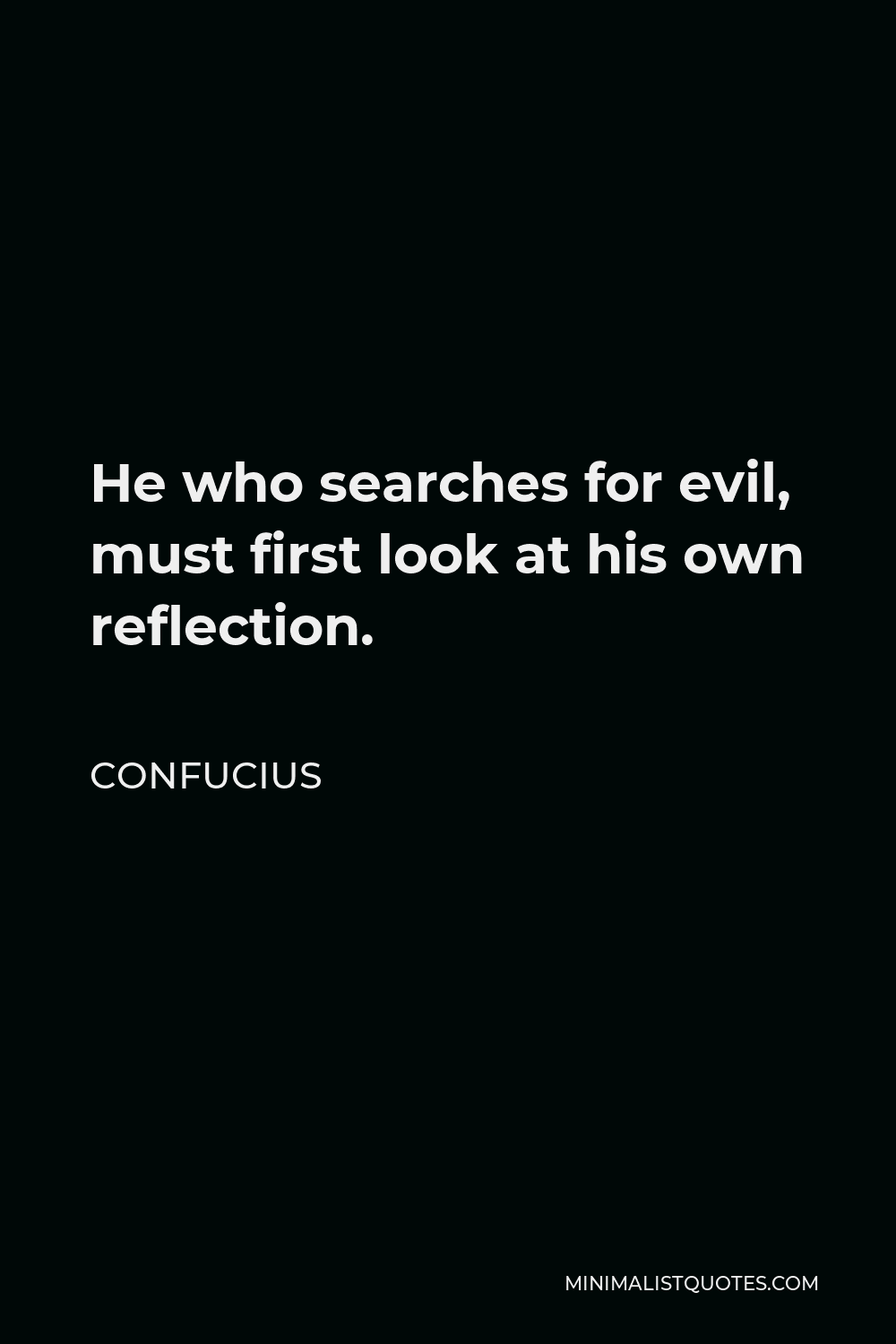 Confucius Quote - He who searches for evil, must first look at his own reflection.