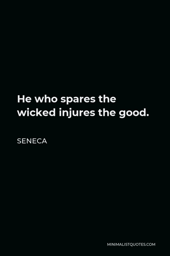 Seneca Quote - He who spares the wicked injures the good.