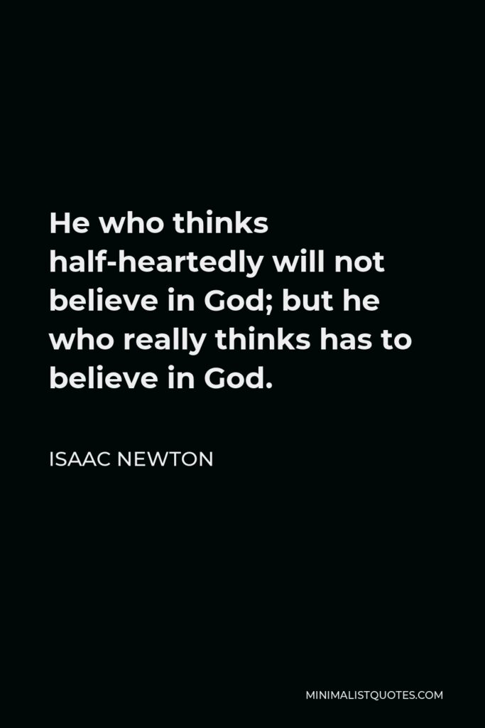 Isaac Newton Quote - He who thinks half-heartedly will not believe in God; but he who really thinks has to believe in God.
