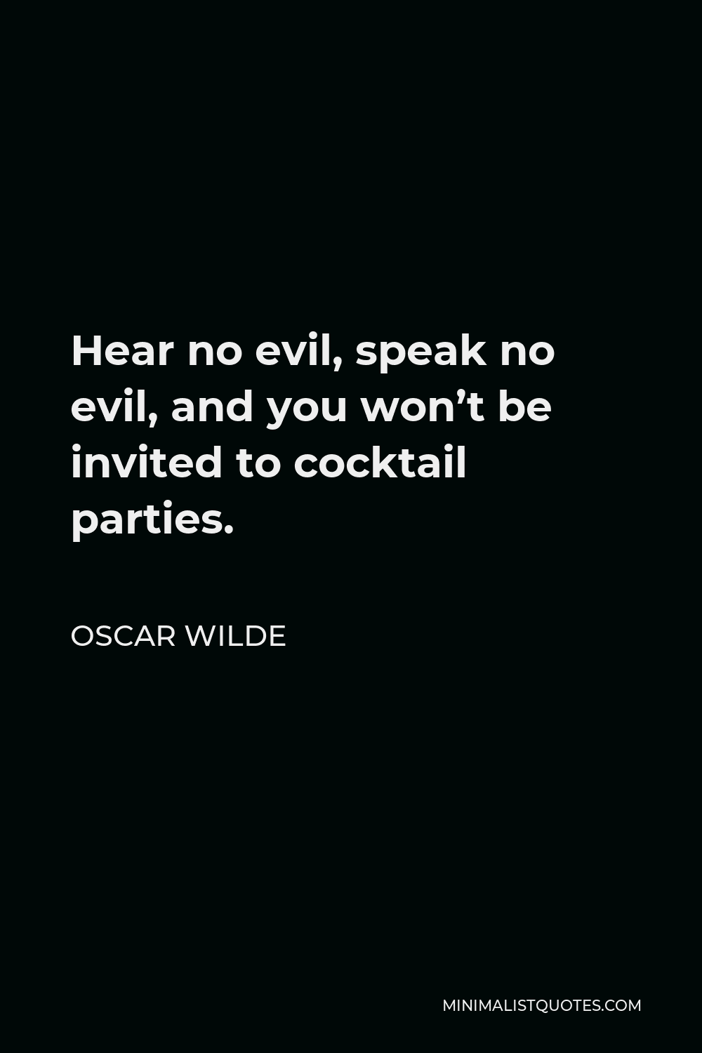 Oscar Wilde Quote - Hear no evil, speak no evil, and you won’t be invited to cocktail parties.