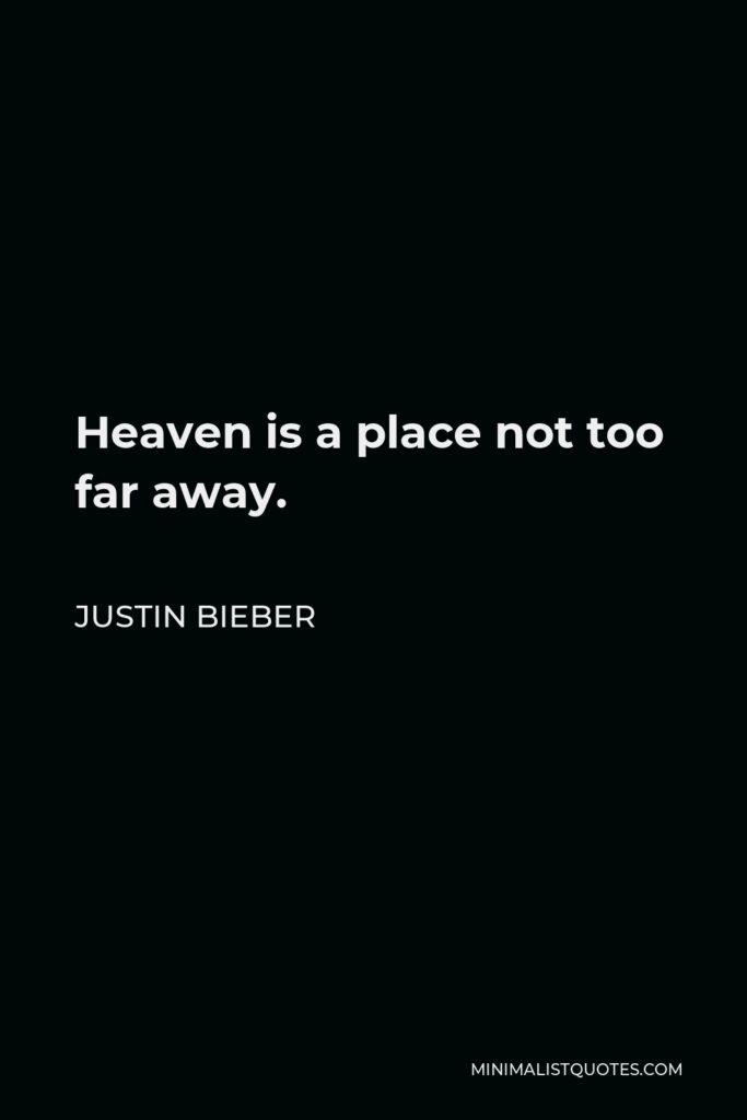 Justin Bieber Quote - Heaven is a place not too far away.
