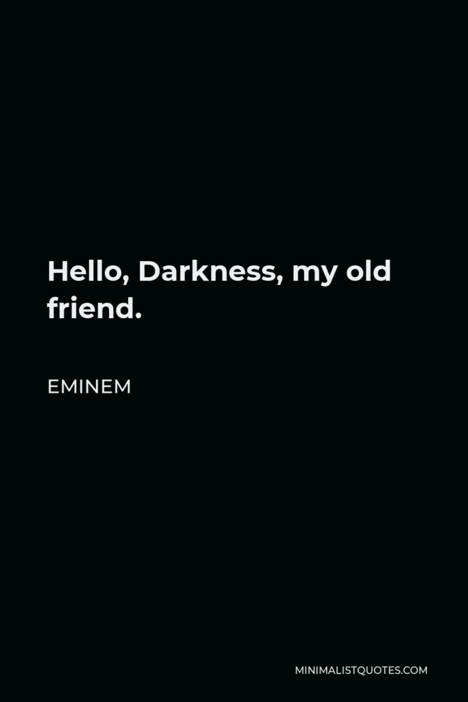 Eminem Quote - Hello, Darkness, my old friend.