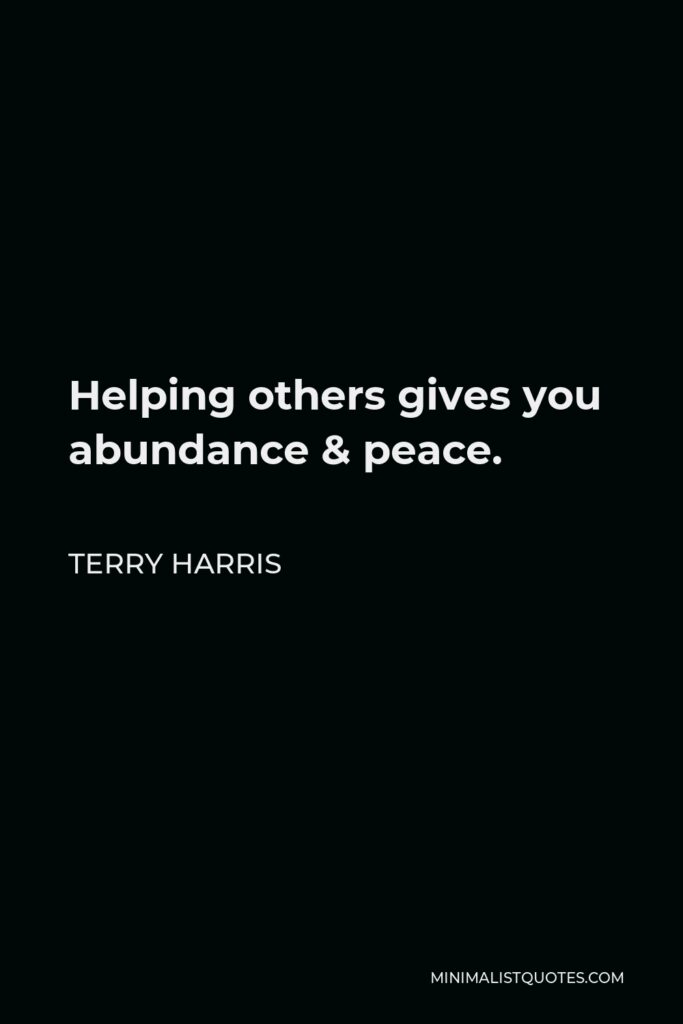 Terry Harris Quote - Helping others gives you abundance & peace.