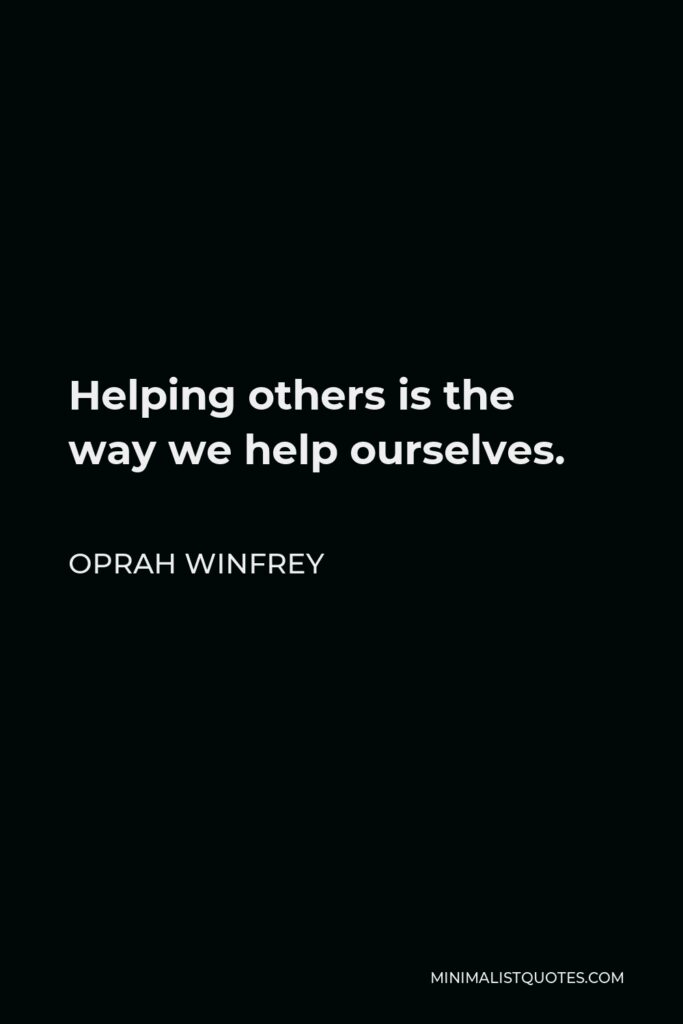 Oprah Winfrey Quote - Helping others is the way we help ourselves.