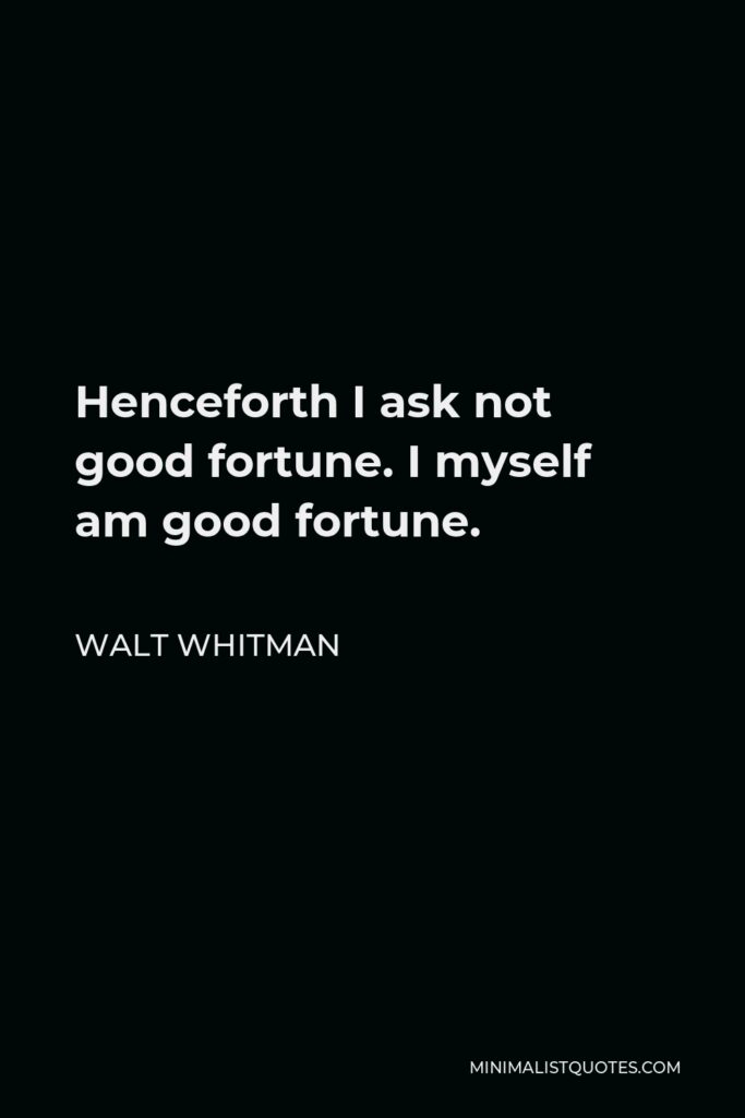 Walt Whitman Quote - Henceforth I ask not good fortune. I myself am good fortune.