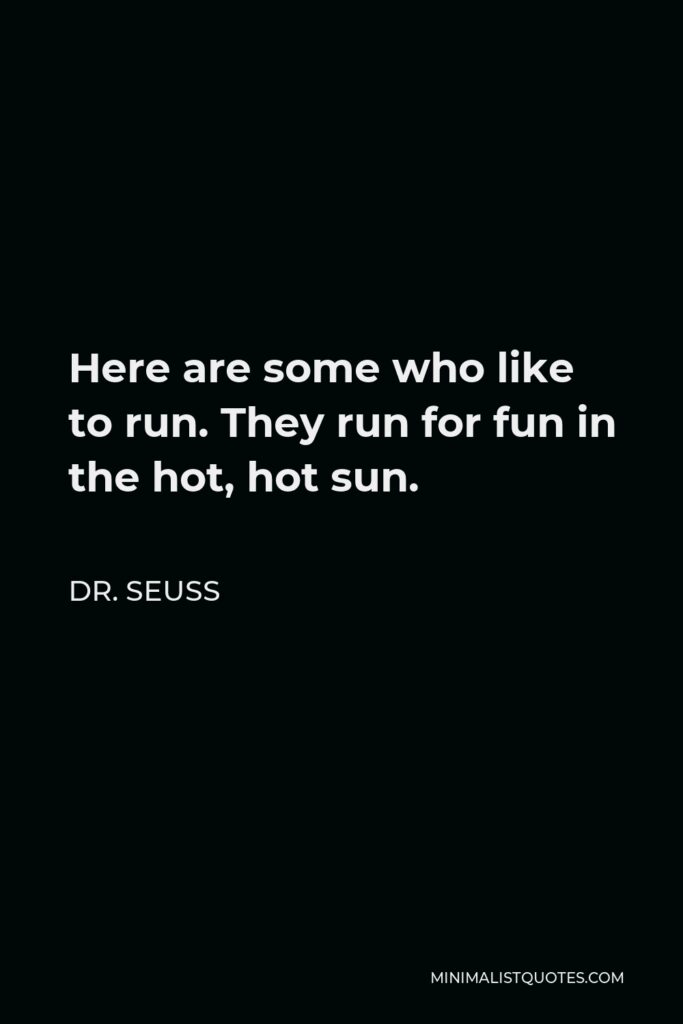 Dr. Seuss Quote - Here are some who like to run. They run for fun in the hot, hot sun.