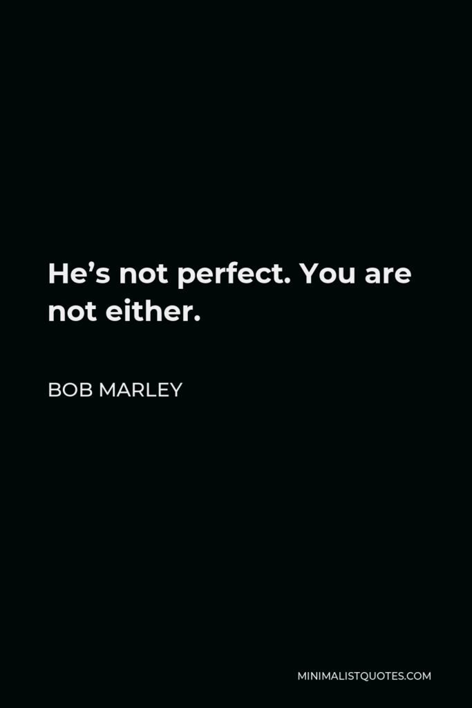 Bob Marley Quote - He’s not perfect. You are not either.