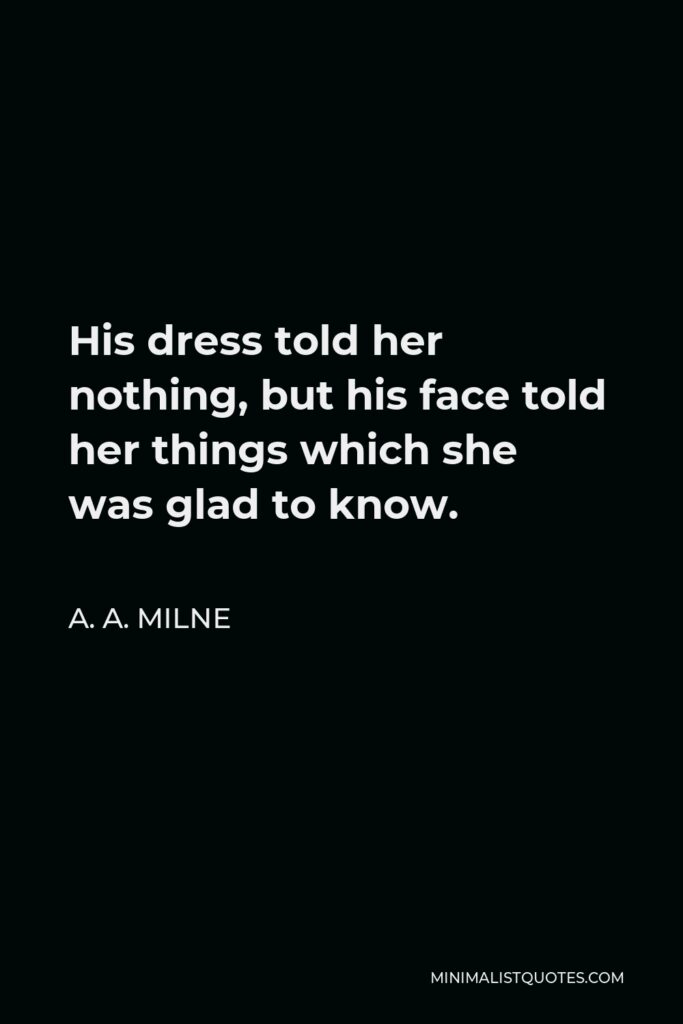 A. A. Milne Quote - His dress told her nothing, but his face told her things which she was glad to know.