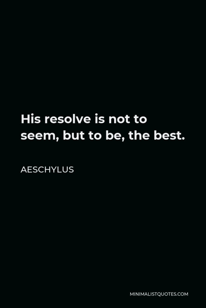 Aeschylus Quote - His resolve is not to seem, but to be, the best.