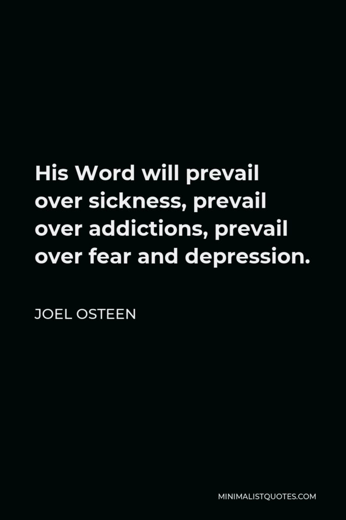 Joel Osteen Quote - His Word will prevail over sickness, prevail over addictions, prevail over fear and depression.