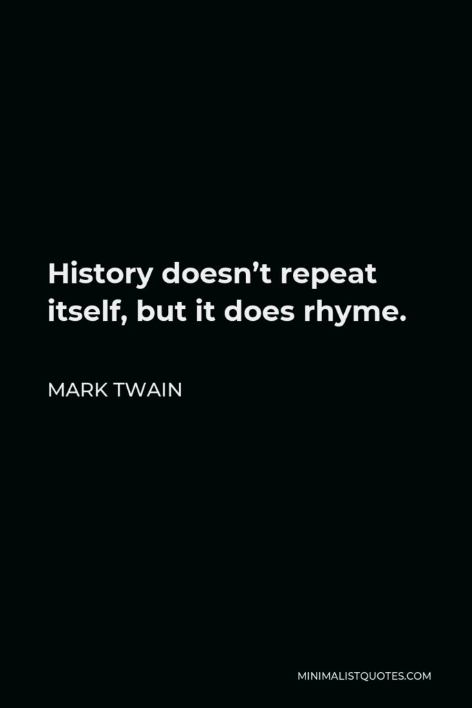 Mark Twain Quote - History doesn’t repeat itself, but it does rhyme.