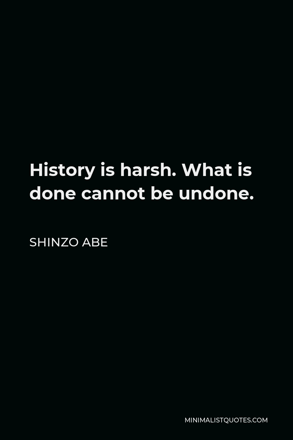 Shinzo Abe Quote - History is harsh. What is done cannot be undone.