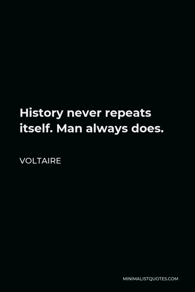 Voltaire Quote - History never repeats itself. Man always does.