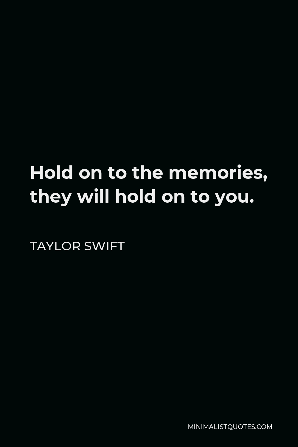 Taylor Swift Quote - Hold on to the memories, they will hold on to you.