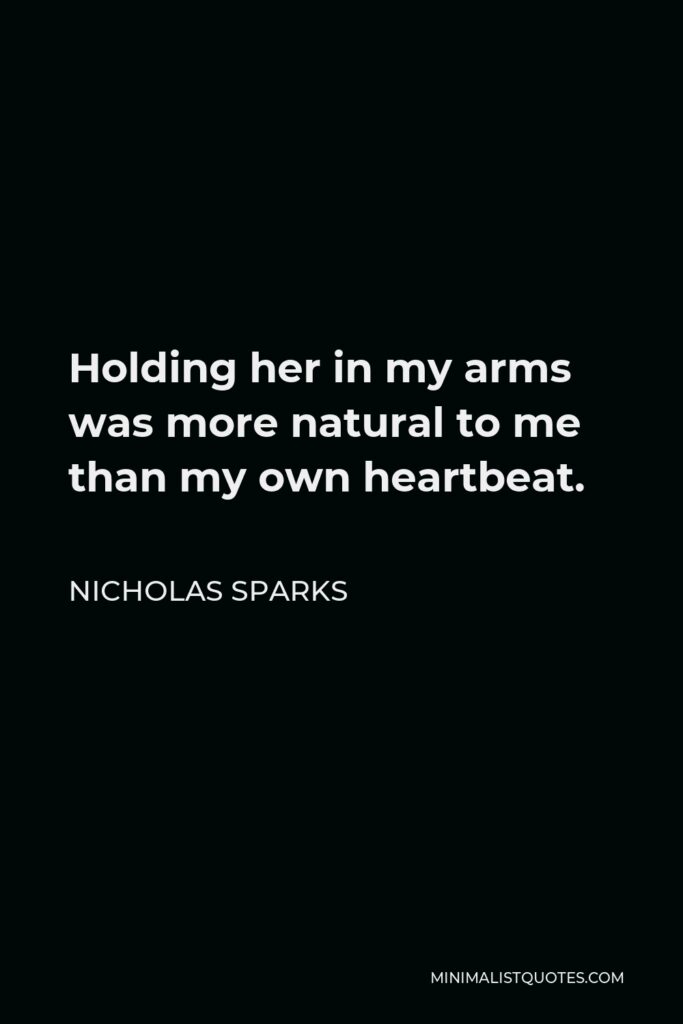 Nicholas Sparks Quote - Holding her in my arms was more natural to me than my own heartbeat.