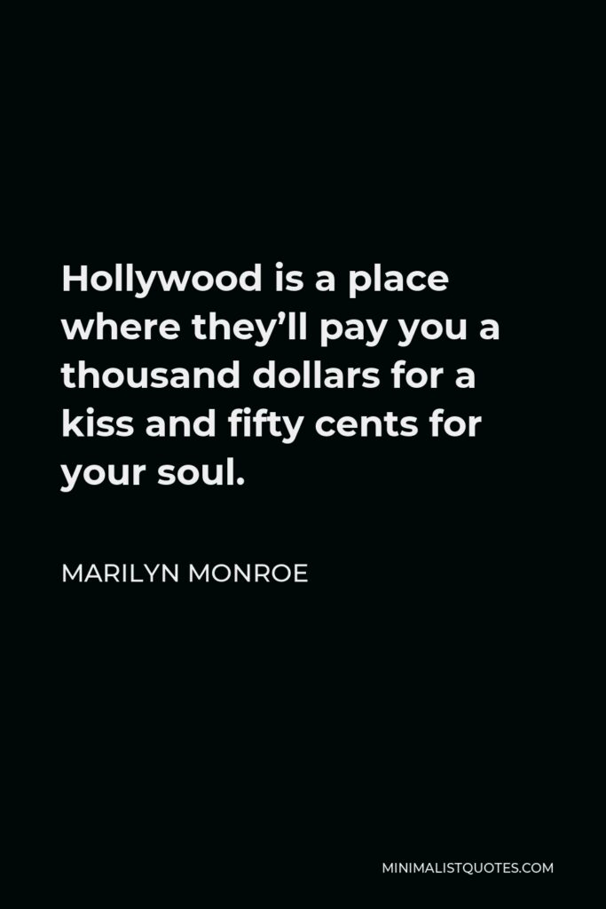 Marilyn Monroe Quote - Hollywood is a place where they’ll pay you a thousand dollars for a kiss and fifty cents for your soul.