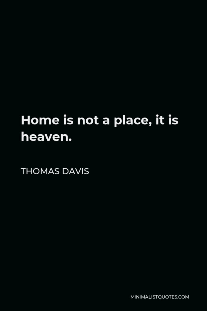 Thomas Davis Quote - Home is not a place, it is heaven.