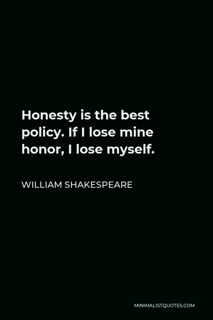 William Shakespeare Quote - Honesty is the best policy. If I lose mine honor, I lose myself.