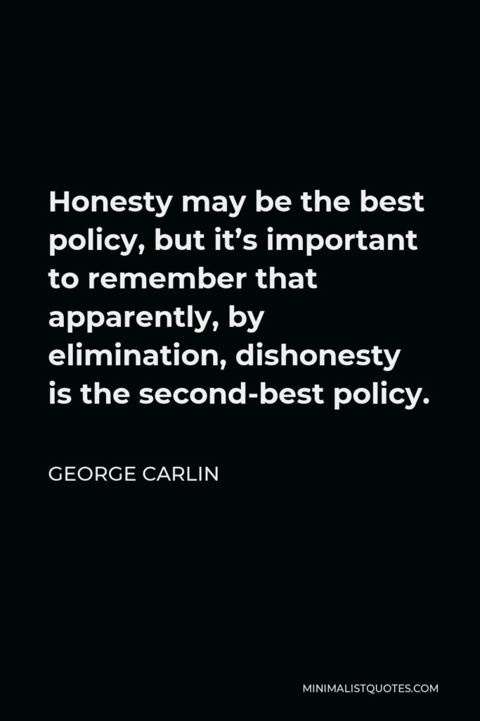 George Carlin Quote - Honesty may be the best policy, but it’s important to remember that apparently, by elimination, dishonesty is the second-best policy.
