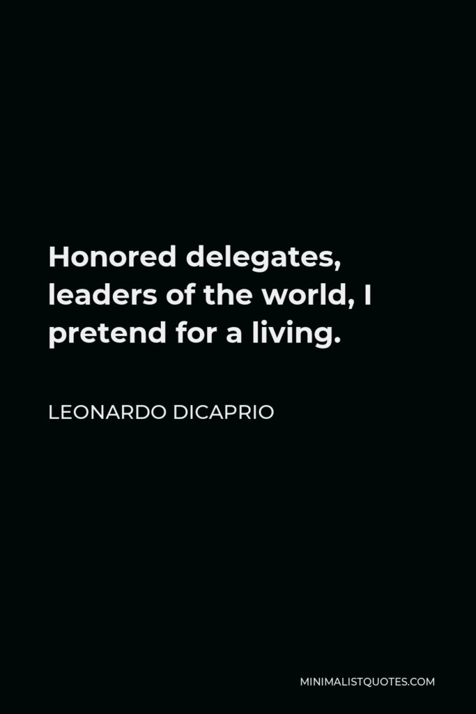 Leonardo DiCaprio Quote - Honored delegates, leaders of the world, I pretend for a living.