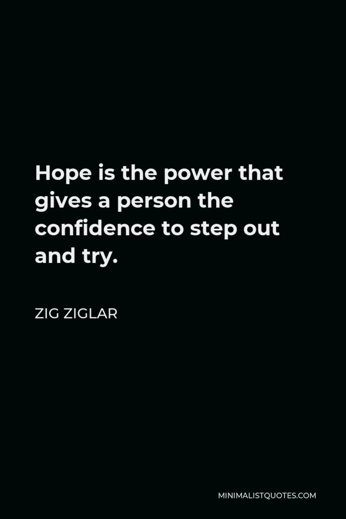 Zig Ziglar Quote - Hope is the power that gives a person the confidence to step out and try.