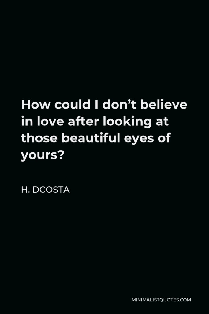 H. Dcosta Quote - How could I don’t believe in love after looking at those beautiful eyes of yours?