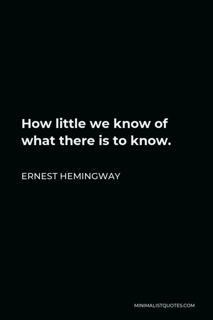 Ernest Hemingway Quote - How little we know of what there is to know.