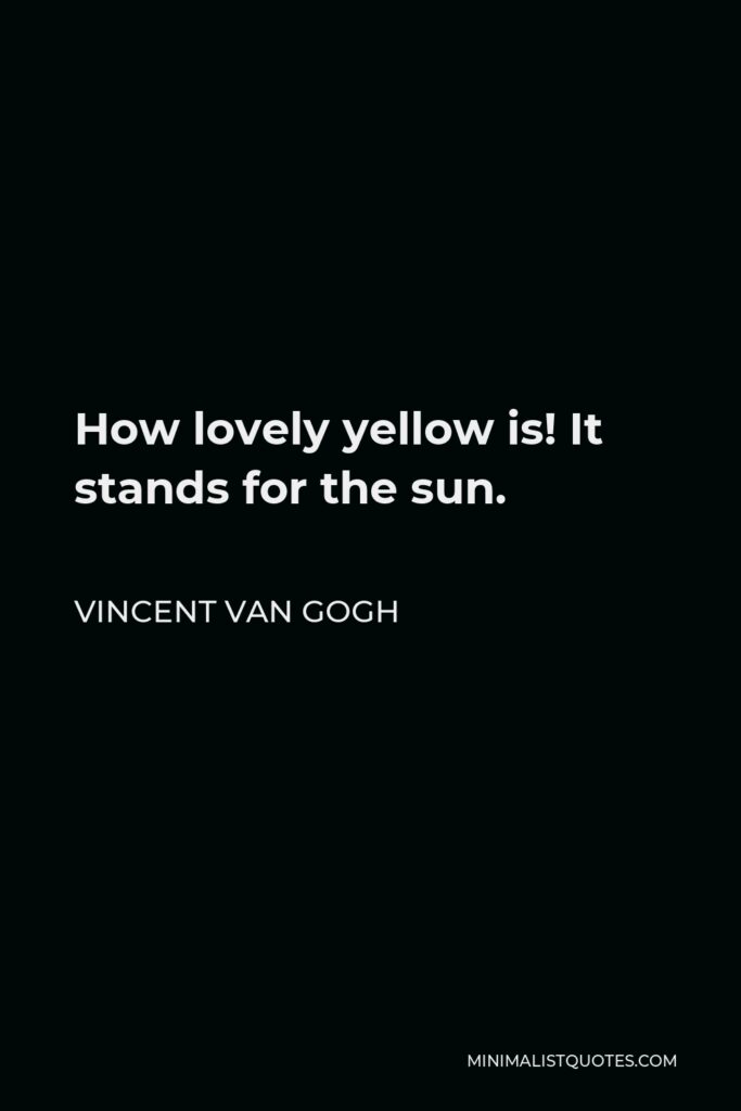 Vincent Van Gogh Quote - How lovely yellow is! It stands for the sun.