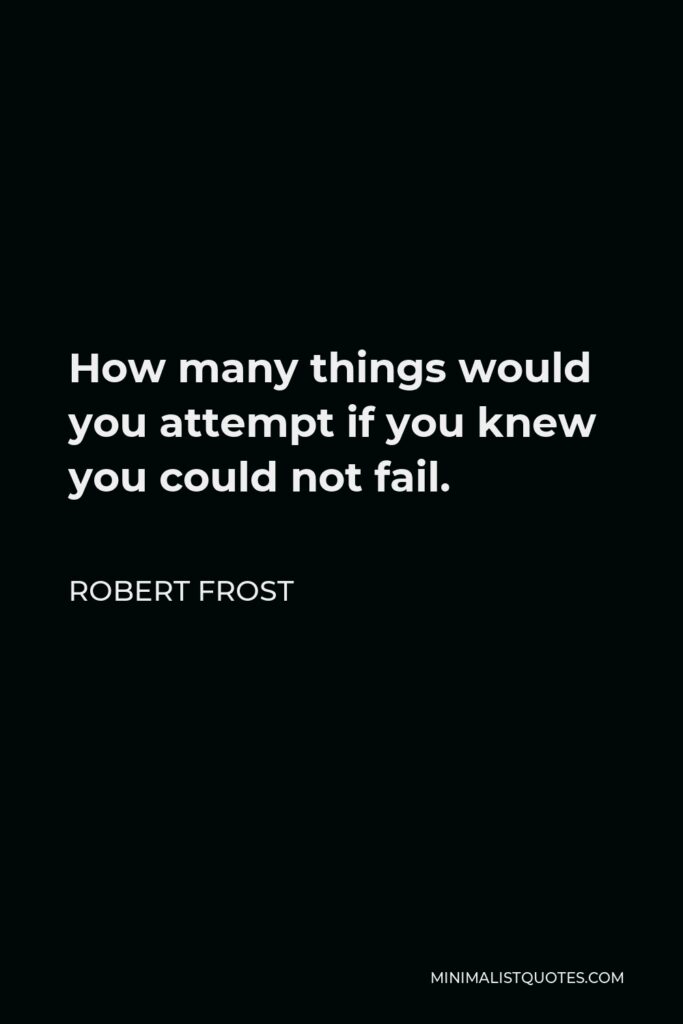 Robert Frost Quote - How many things would you attempt if you knew you could not fail.