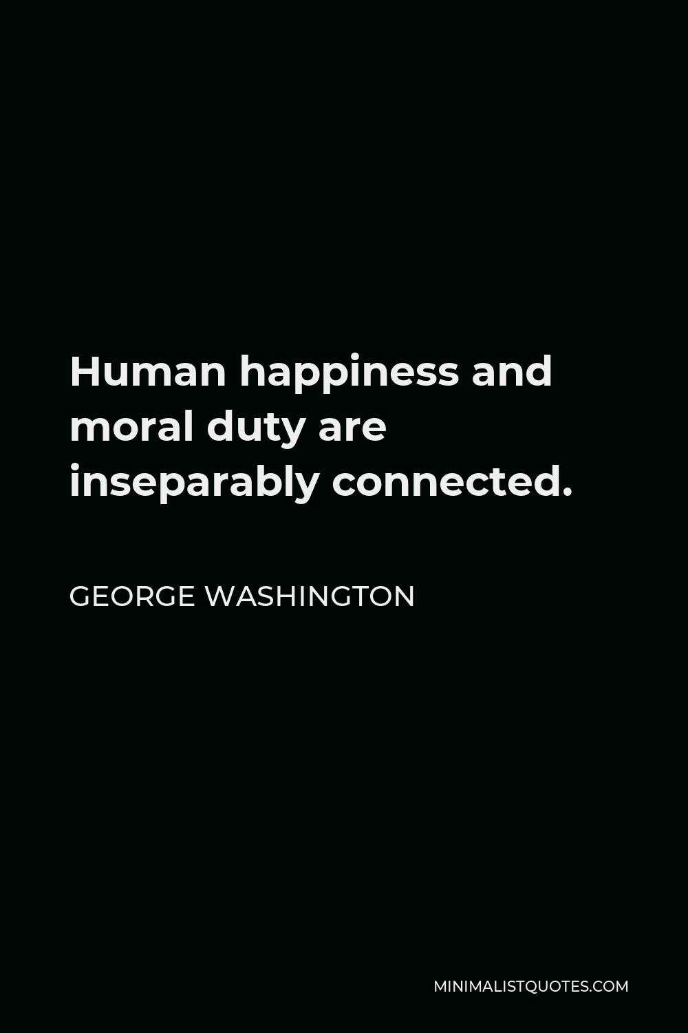 George Washington Quote - Human happiness and moral duty are inseparably connected.