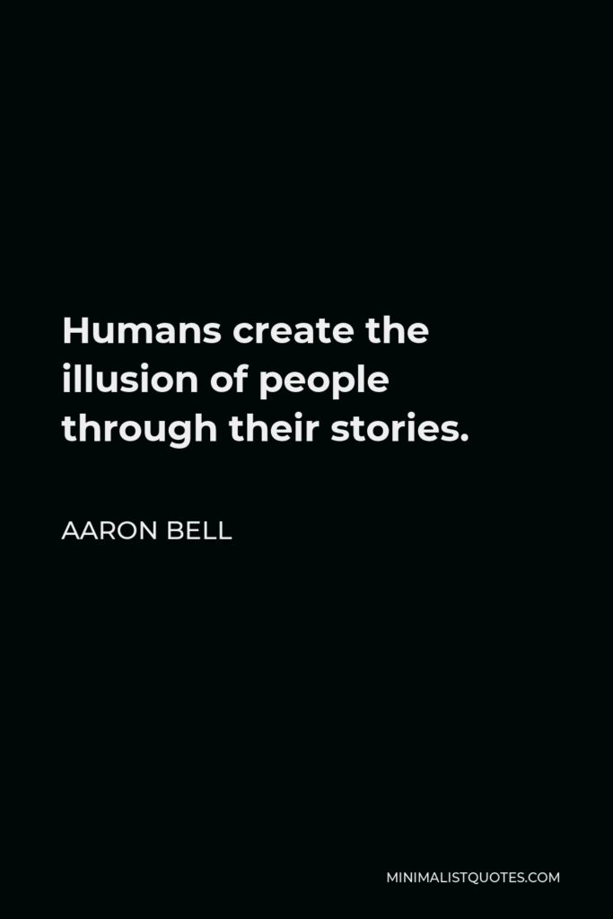 Aaron Bell Quote - Humans create the illusion of people through their stories.