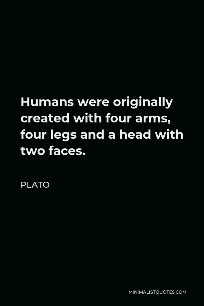 Plato Quote - Humans were originally created with four arms, four legs and a head with two faces.