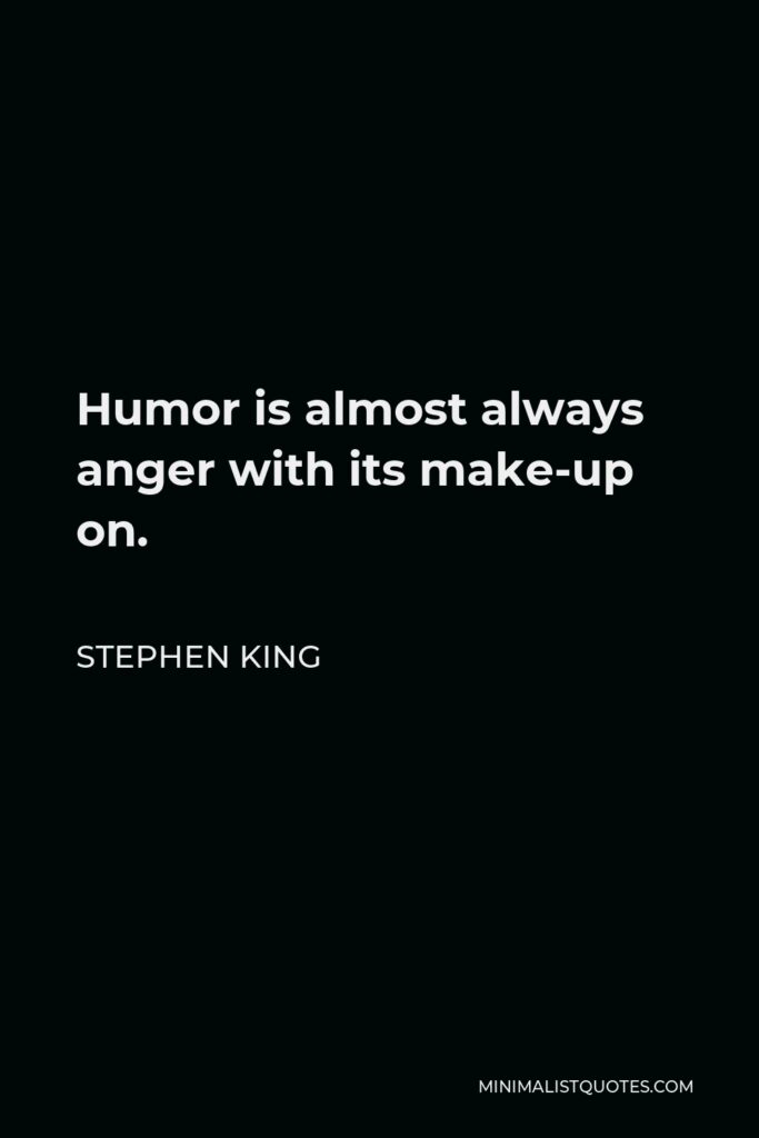 Stephen King Quote - Humor is almost always anger with its make-up on.