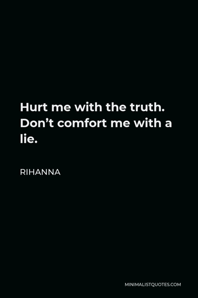 Rihanna Quote - Hurt me with the truth. Don’t comfort me with a lie.