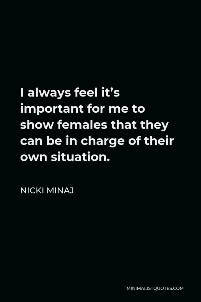 Nicki Minaj Quote - I always feel it’s important for me to show females that they can be in charge of their own situation.