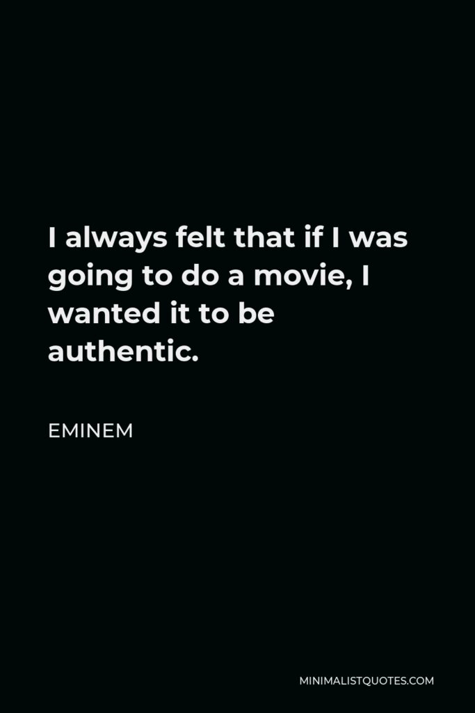 Eminem Quote - I always felt that if I was going to do a movie, I wanted it to be authentic.