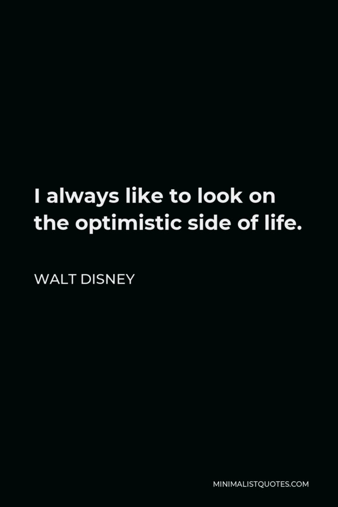 Walt Disney Quote - I always like to look on the optimistic side of life.