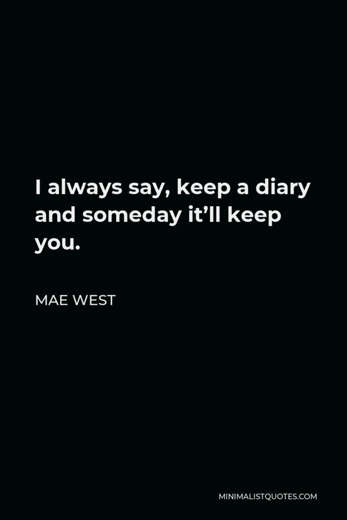 Mae West Quote - I always say, keep a diary and someday it’ll keep you.