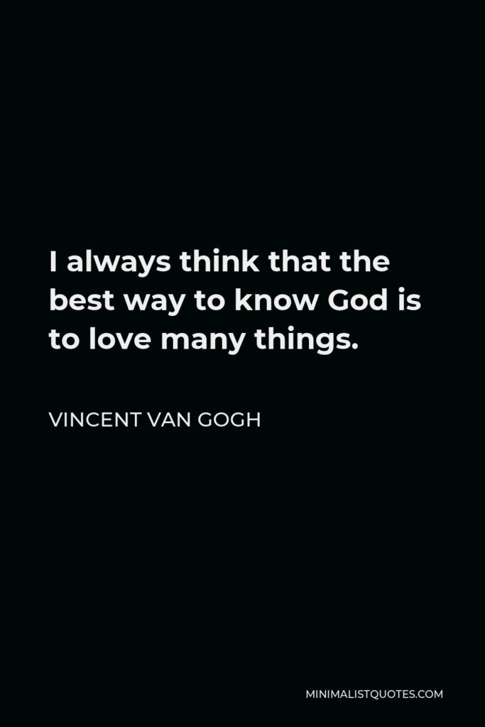Vincent Van Gogh Quote - I always think that the best way to know God is to love many things.