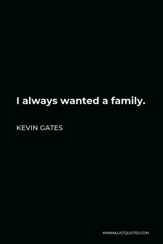 Kevin Gates Quote - I always wanted a family.