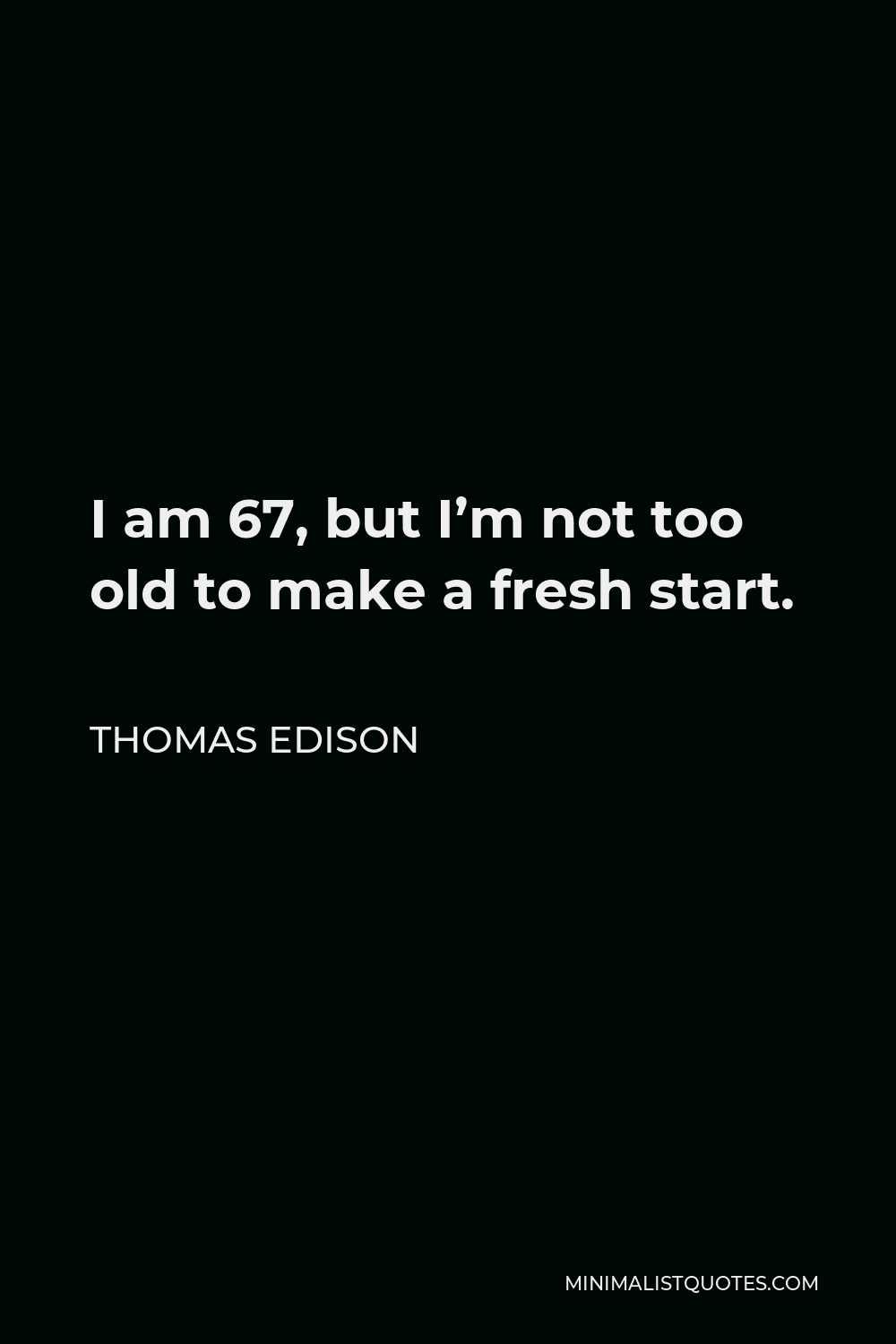 Thomas Edison Quote - I am 67, but I’m not too old to make a fresh start.