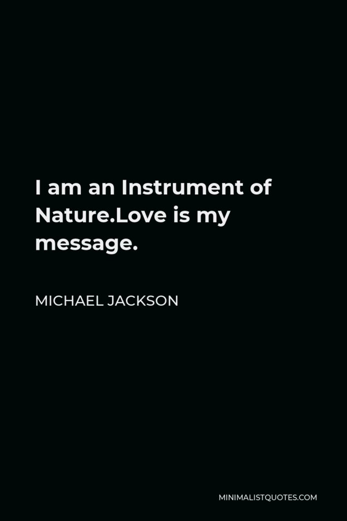 Michael Jackson Quote - I am an Instrument of Nature.Love is my message.