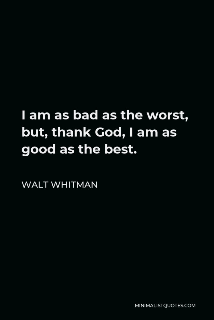 Walt Whitman Quote - I am as bad as the worst, but, thank God, I am as good as the best.