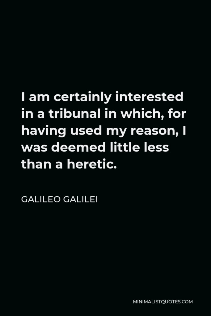Galileo Galilei Quote - I am certainly interested in a tribunal in which, for having used my reason, I was deemed little less than a heretic.