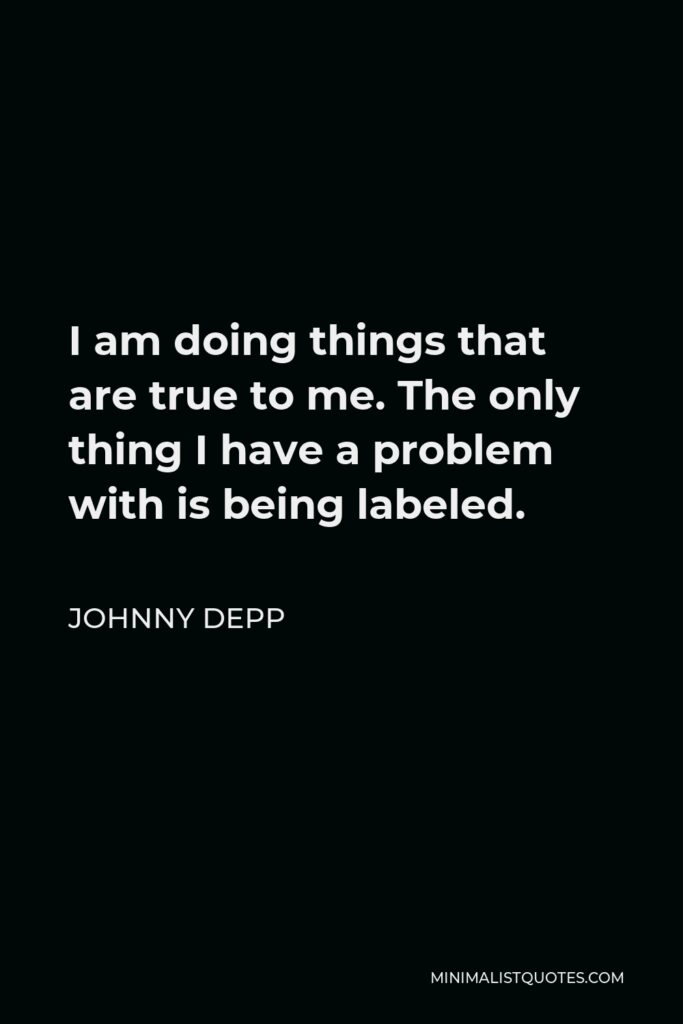 Johnny Depp Quote - I am doing things that are true to me. The only thing I have a problem with is being labeled.